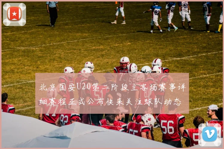 北京国安U20第二阶段主客场赛事详细赛程正式公布快来关注球队动态