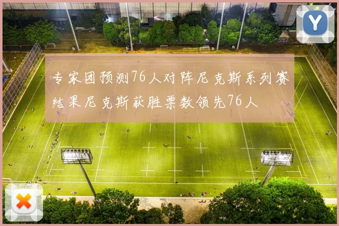 专家团预测76人对阵尼克斯系列赛结果尼克斯获胜票数领先76人