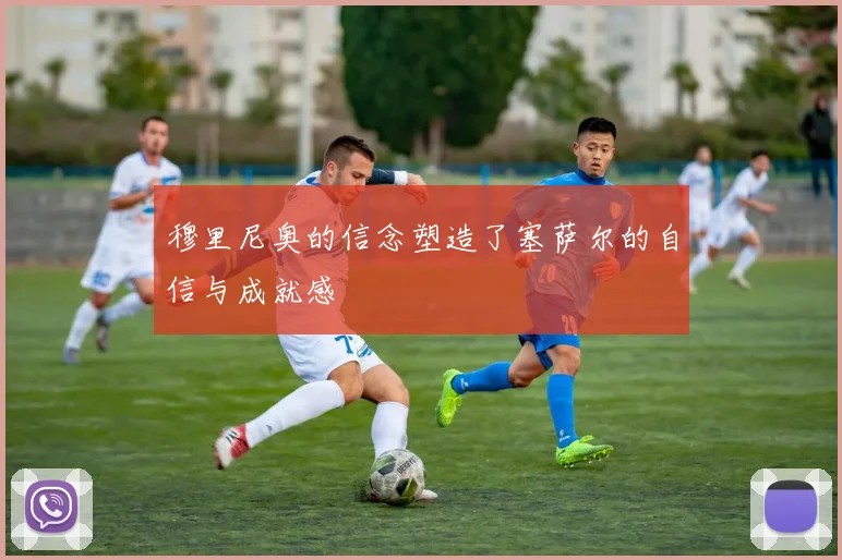 穆里尼奥的信念塑造了塞萨尔的自信与成就感