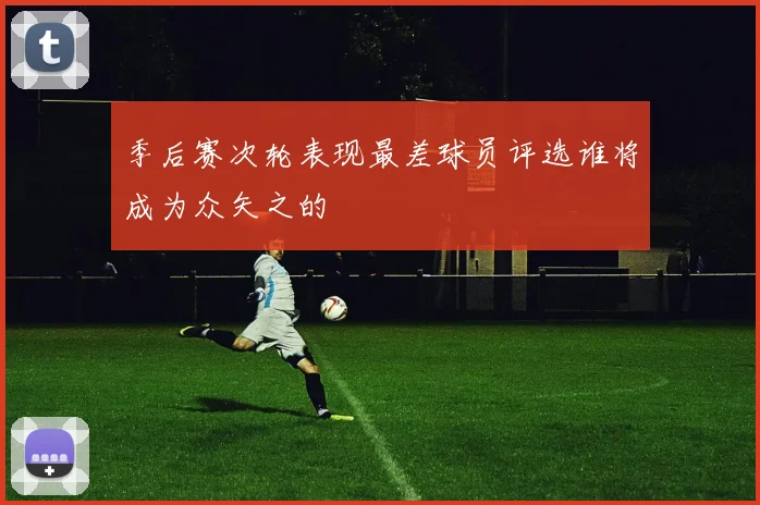 季后赛次轮表现最差球员评选谁将成为众矢之的
