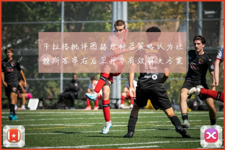 卡拉格批评图赫尔补召策略认为让赖斯客串右后卫并非有效解决方案