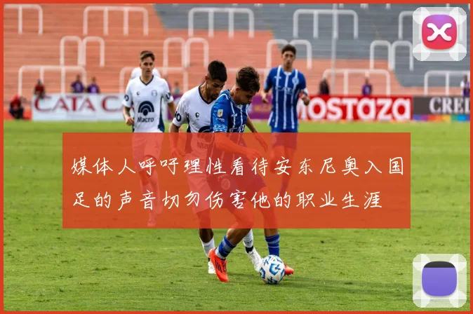 媒体人呼吁理性看待安东尼奥入国足的声音切勿伤害他的职业生涯