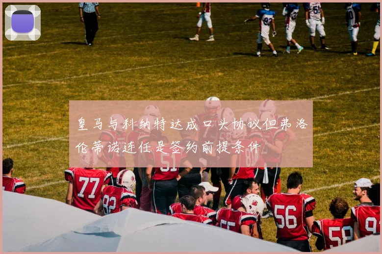 皇马与科纳特达成口头协议但弗洛伦蒂诺连任是签约前提条件