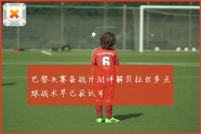 巴黎决赛备战计划详解贝拉尔多点球战术早已获认可