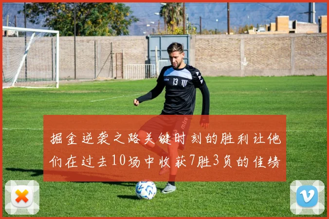 掘金逆袭之路关键时刻的胜利让他们在过去10场中收获7胜3负的佳绩