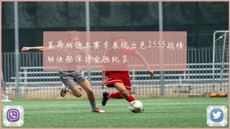 莱昂纳德本赛季表现出色2555战绩助快船保持全胜纪录