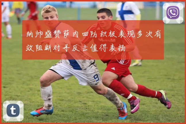 纳帅盛赞萨内回防积极表现多次有效阻断对手反击值得表扬