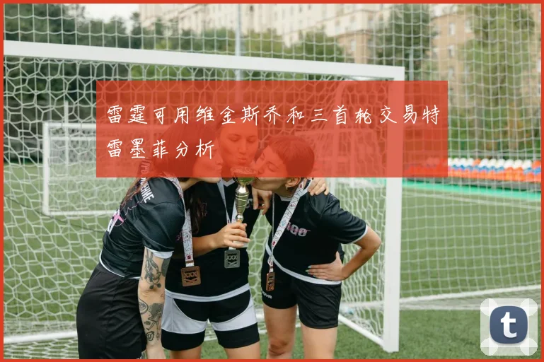 雷霆可用维金斯乔和三首轮交易特雷墨菲分析