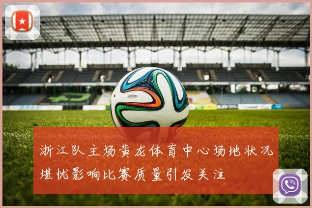 浙江队主场黄龙体育中心场地状况堪忧影响比赛质量引发关注
