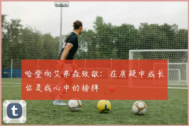 哈登向艾弗森致敬：在质疑中成长你是我心中的榜样