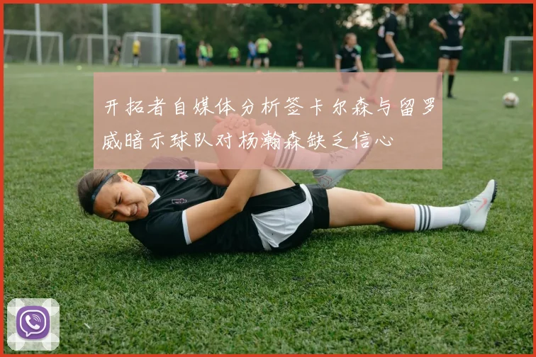 开拓者自媒体分析签卡尔森与留罗威暗示球队对杨瀚森缺乏信心