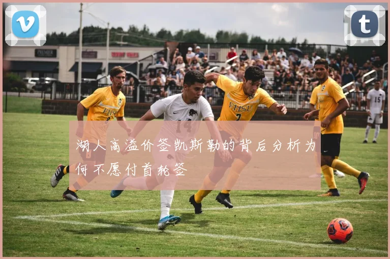 湖人高溢价签凯斯勒的背后分析为何不愿付首轮签
